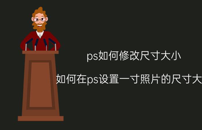 ps如何修改尺寸大小 如何在ps设置一寸照片的尺寸大小？